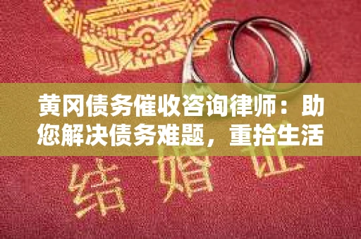黄冈债务催收咨询律师：助您解决债务难题，重拾生活信心