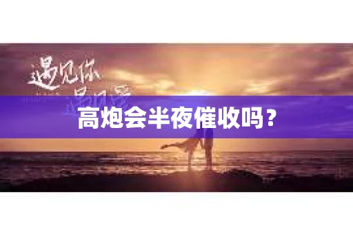 高炮会半夜催收吗？