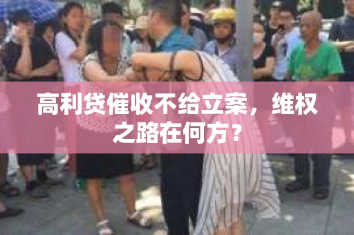 高利贷催收不给立案，维权之路在何方？
