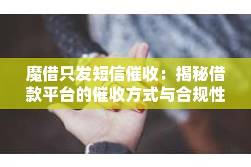 魔借只发短信催收：揭秘借款平台的催收方式与合规性