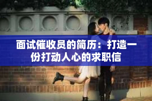 面试催收员的简历：打造一份打动人心的求职信