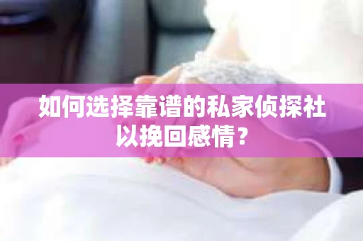 如何选择靠谱的私家侦探社以挽回感情？