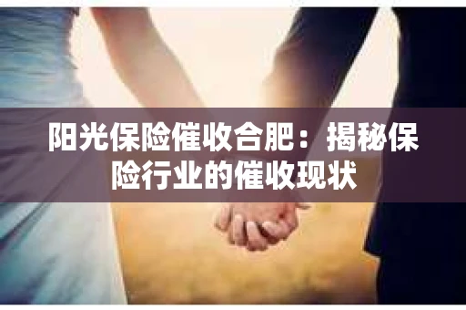 阳光保险催收合肥：揭秘保险行业的催收现状