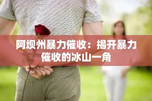 阿坝州暴力催收:揭开暴力催收的冰山一角 阿坝州暴力催收:揭开暴力催收的冰山一角
