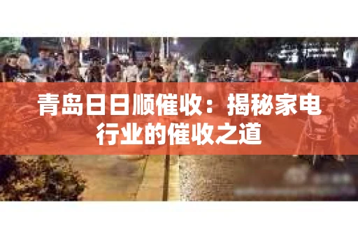 青岛日日顺催收：揭秘家电行业的催收之道