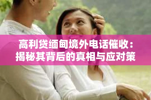 高利贷缅甸境外电话催收：揭秘其背后的真相与应对策略