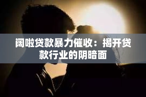 阔啦贷款暴力催收：揭开贷款行业的阴暗面