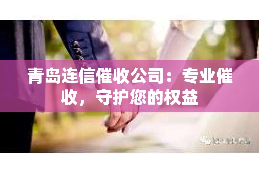 青岛连信催收公司：专业催收，守护您的权益