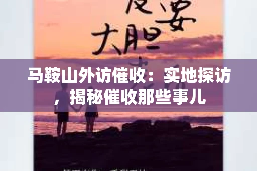 马鞍山外访催收：实地探访，揭秘催收那些事儿