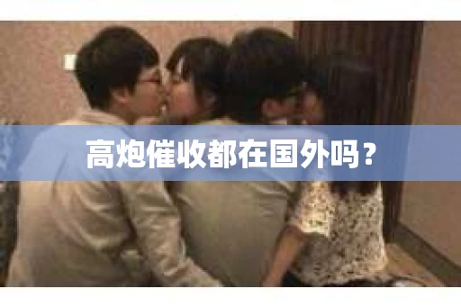 高炮催收都在国外吗？
