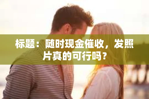标题：随时现金催收，发照片真的可行吗？
