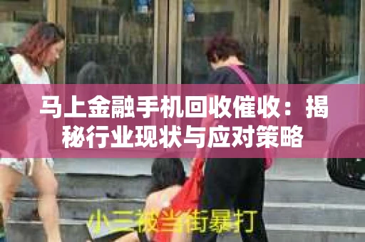 马上金融手机回收催收：揭秘行业现状与应对策略