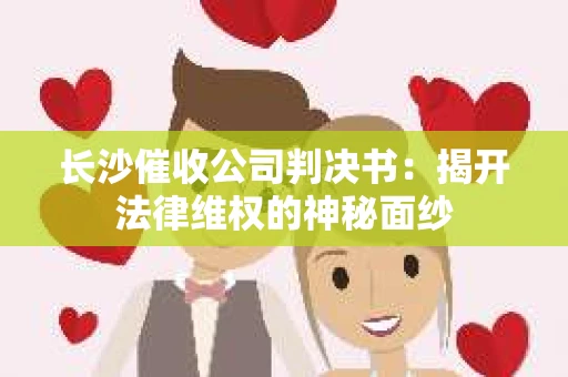长沙催收公司判决书：揭开法律维权的神秘面纱
