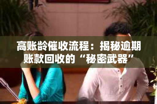 高账龄催收流程：揭秘逾期账款回收的“秘密武器”