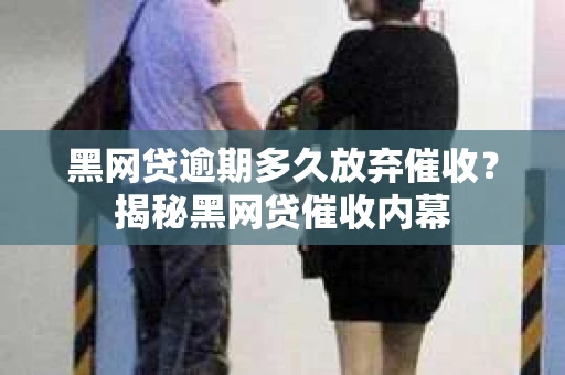 黑网贷逾期多久放弃催收？揭秘黑网贷催收内幕