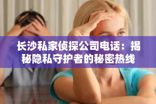 长沙私家侦探公司电话：揭秘隐私守护者的秘密热线