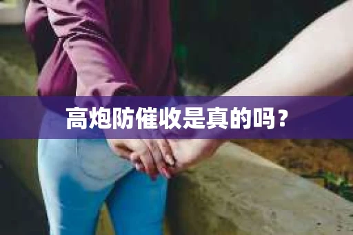高炮防催收是真的吗？