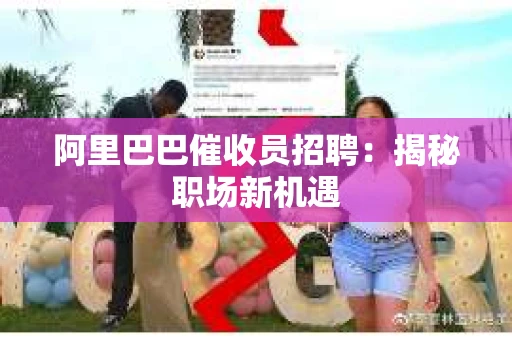 阿里巴巴催收员招聘：揭秘职场新机遇