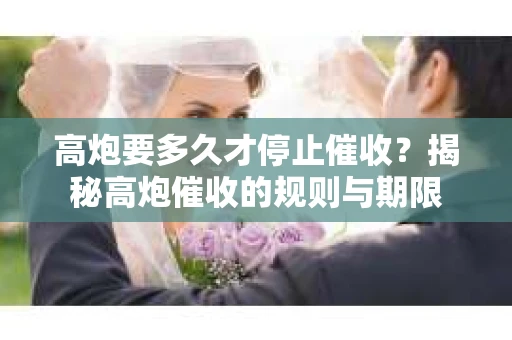 高炮要多久才停止催收？揭秘高炮催收的规则与期限