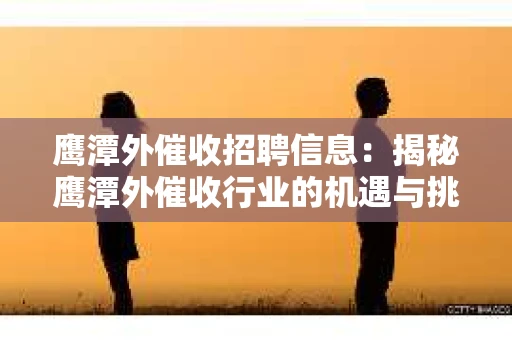 鹰潭外催收招聘信息：揭秘鹰潭外催收行业的机遇与挑战