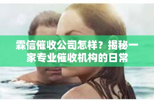 霖信催收公司怎样？揭秘一家专业催收机构的日常