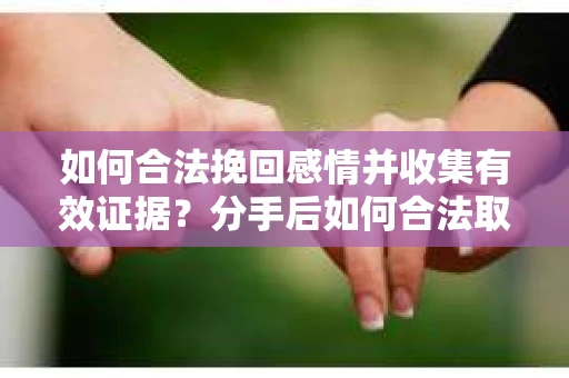 如何合法挽回感情并收集有效证据?分手后如何合法取证 如何合法挽回感情并收集有效证据?分手后如何合法取证