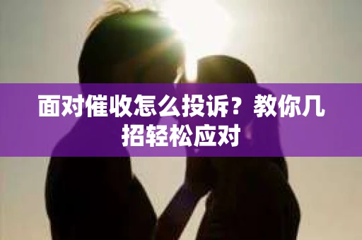 面对催收怎么投诉？教你几招轻松应对