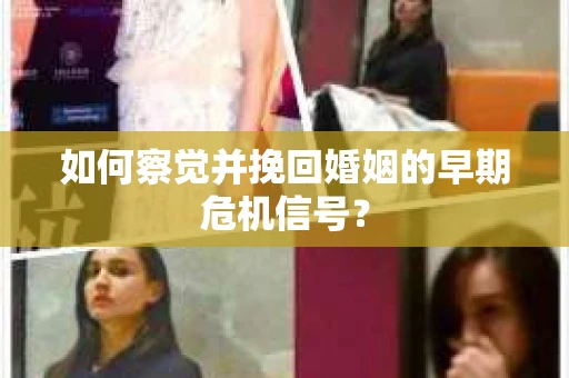 如何察觉并挽回婚姻的早期危机信号？