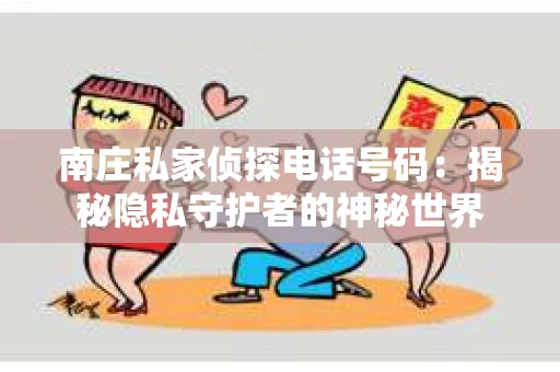 南庄私家侦探电话号码：揭秘隐私守护者的神秘世界