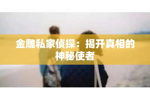 金雕私家侦探：揭开真相的神秘使者