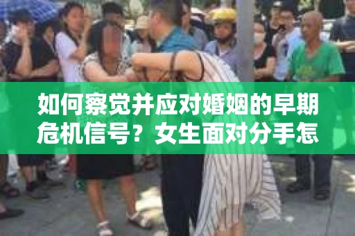 如何察觉并应对婚姻的早期危机信号？女生面对分手怎么办？
