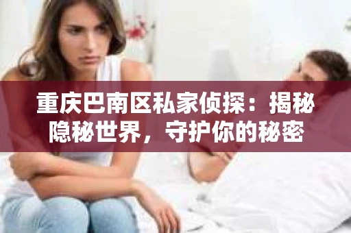 重庆巴南区私家侦探：揭秘隐秘世界，守护你的秘密