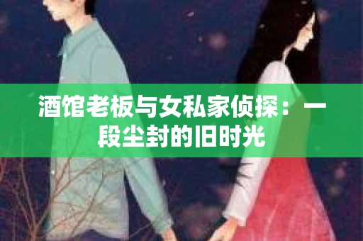 酒馆老板与女私家侦探：一段尘封的旧时光