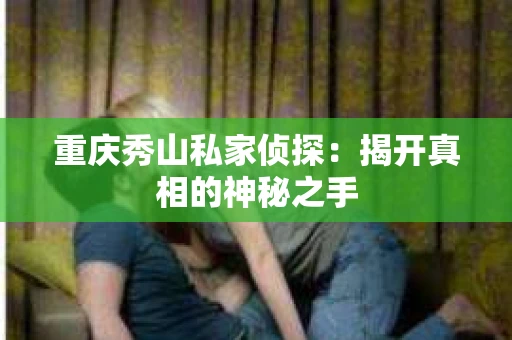 重庆秀山私家侦探：揭开真相的神秘之手