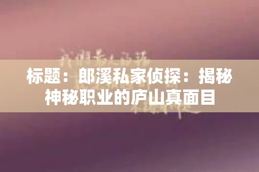 标题：郎溪私家侦探：揭秘神秘职业的庐山真面目