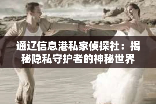 通辽信息港私家侦探社：揭秘隐私守护者的神秘世界