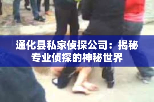 通化县私家侦探公司：揭秘专业侦探的神秘世界