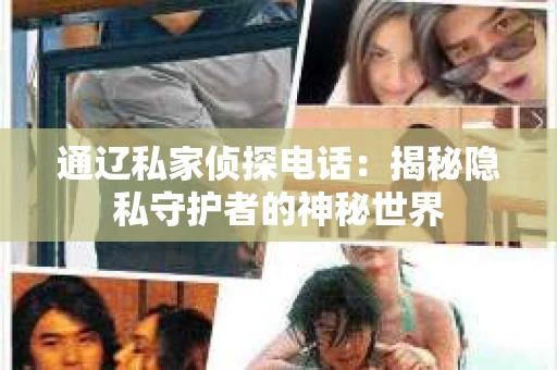 通辽私家侦探电话：揭秘隐私守护者的神秘世界