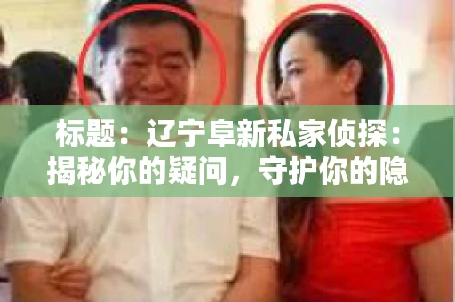 标题：辽宁阜新私家侦探：揭秘你的疑问，守护你的隐私