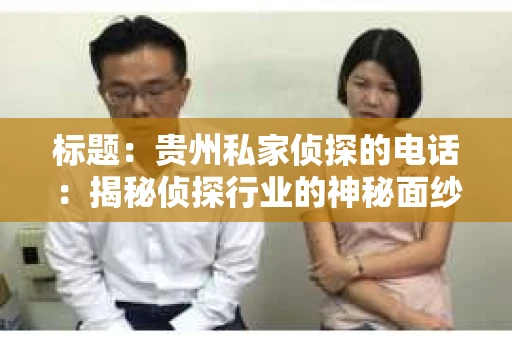 标题：贵州私家侦探的电话：揭秘侦探行业的神秘面纱