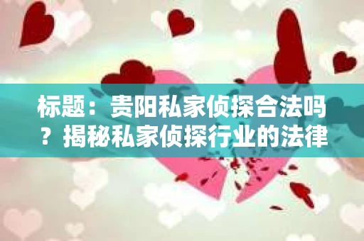 标题：贵阳私家侦探合法吗？揭秘私家侦探行业的法律边界