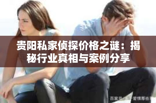 贵阳私家侦探价格之谜：揭秘行业真相与案例分享