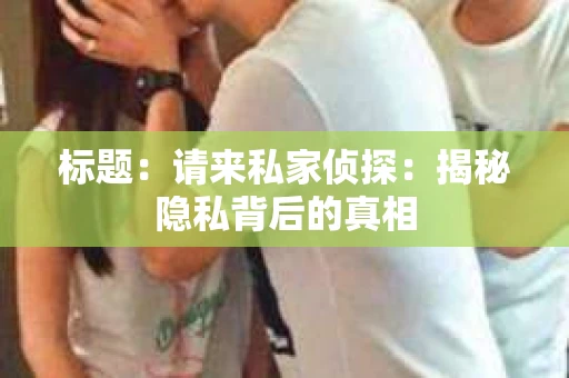 标题：请来私家侦探：揭秘隐私背后的真相