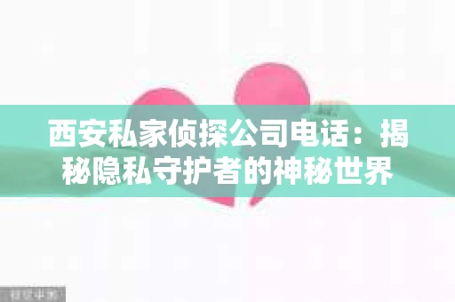 西安私家侦探公司电话：揭秘隐私守护者的神秘世界