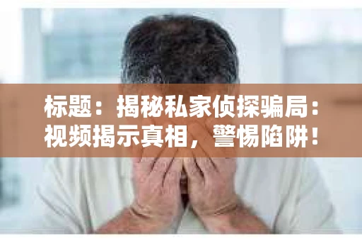 标题：揭秘私家侦探骗局：视频揭示真相，警惕陷阱！