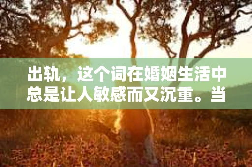 出轨，这个词在婚姻生活中总是让人敏感而又沉重。当它发生时，如何谈判挽回，如何重新建立信任，成为了许多夫妻面临的问题。今天，我们就来聊聊这个话题，希望能给那些正在经历婚姻困境的朋友们一些帮助。