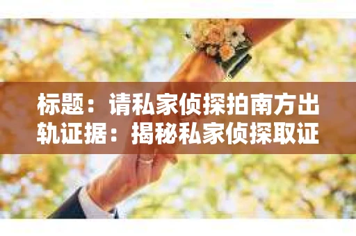 标题：请私家侦探拍南方出轨证据：揭秘私家侦探取证过程