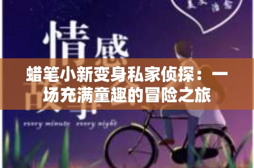 蜡笔小新变身私家侦探：一场充满童趣的冒险之旅