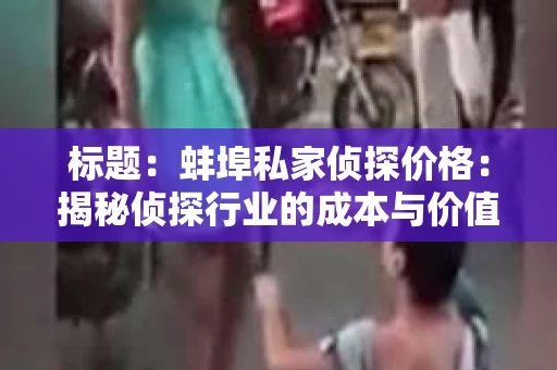 标题：蚌埠私家侦探价格：揭秘侦探行业的成本与价值