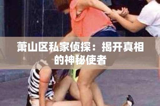 萧山区私家侦探：揭开真相的神秘使者